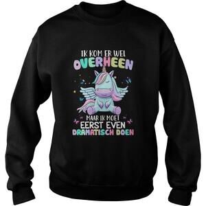 Unicorn Ik Kom Er Wel Overheen Maar Ik Moet Eerst Even Dramatisch Doen Shirt